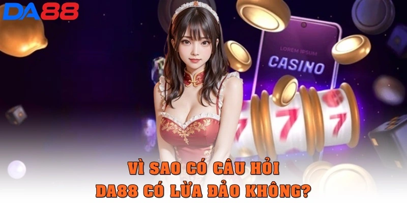 DA88 Có Lừa Đảo Không? Thực Hư Từ Trải Nghiệm Thực Tế - BETASTRO69.CASA
